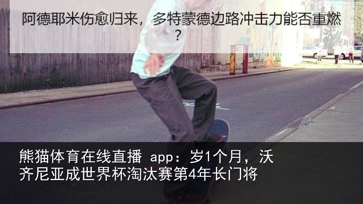 熊猫体育在线直播 app:岁1个月,沃齐尼亚成世界杯淘汰赛第4年长门将
